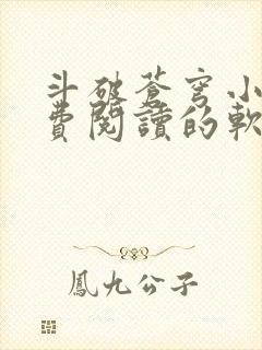 斗破苍穹小说免费阅读的软件