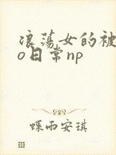浪荡女的被cao日常np