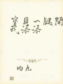 宝贝～腿开大点我添添