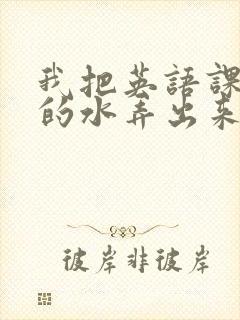 我把英语课代表的水弄出来了