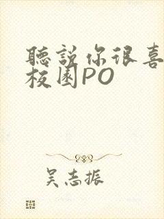 听说你很喜欢我校园PO