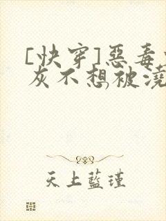 [快穿]恶毒炮灰不想被浇灌