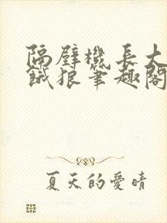 隔壁机长大叔是饿狼笔趣阁