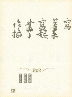 作业写着写着就插了起来