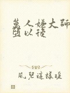 万人嫌大师兄雌堕以后