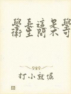 学长这是学校的卫生间不可以