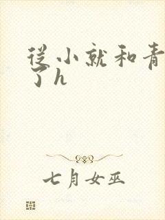 从小就和青梅做了h