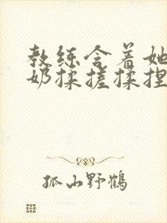 教练含着她的乳奶揉搓揉捏电影