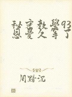秘密教学93话恩爱久等了免费阅读