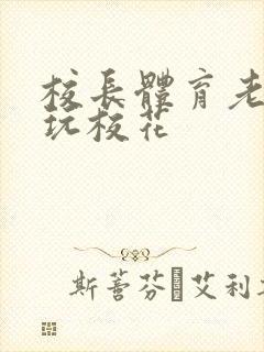 校长体育老师共玩校花