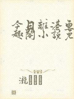 今日离港鱼宰笔趣阁小说免费阅读