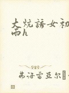 大炕诱女初尝云雨h