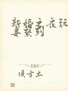 新婚之夜玩弄人妻系列