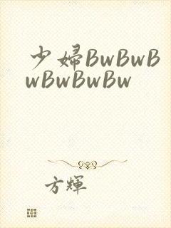 少妇BwBwBwBwBwBw