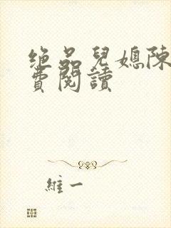 绝品儿媳陈婷免费阅读