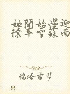 她开始慢迎迎合徐平雪苏南风