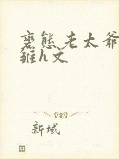 变态老太爷调教雏h文