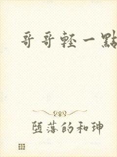 哥哥轻一点我疼