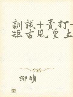 训诫+责打+规矩古风皇上皇后