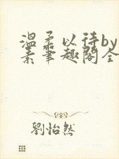 温柔以待by吃素笔趣阁全文免费阅读