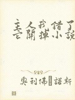 主人我错了请把它关掉小说