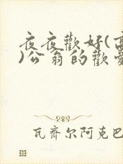 夜夜欢好(高h)公翁的欢爱h