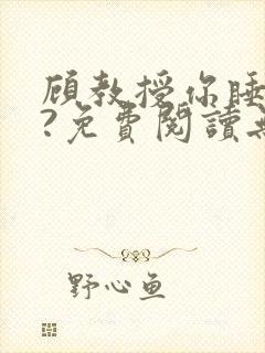 顾教授你睡了吗?免费阅读无弹窗