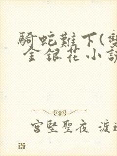 骑蛇难下(双) 金银花小说