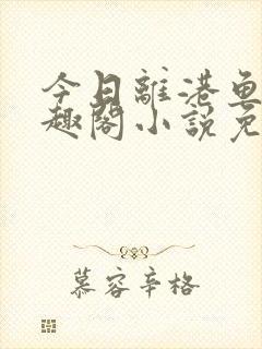 今日离港鱼宰笔趣阁小说免费阅读