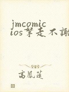 jmcomicios拿走不谢