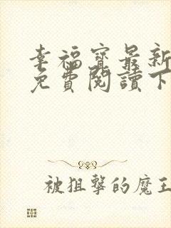 幸福宝最新章节免费阅读下载小说