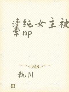 清纯女主被脔日常np