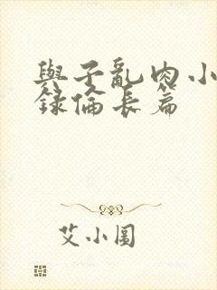 与子乱肉小说目录伦长篇