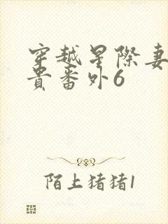 穿越星际妻荣夫贵番外6