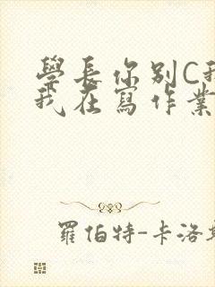 学长你别C我了我在写作业