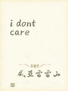 i dont care