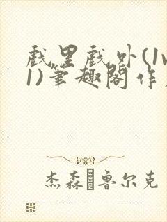 戏里戏外(1v1)笔趣阁作者:苏玛丽