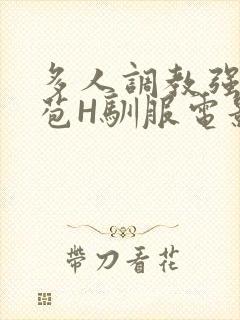 多人调教强行破苞H驯服电影