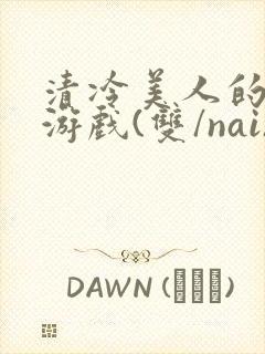 清冷美人的神奇游戏(双/nai)抹茶冰沙