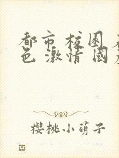 都市 校园 春色 激情 国产