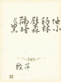 《隔壁的他by黑暗森林小说笔趣》