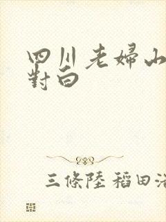 四川老妇山边性对白
