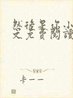 然后是你小说全文免费阅读