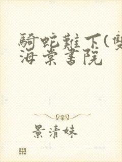 骑蛇难下(双)海棠书院