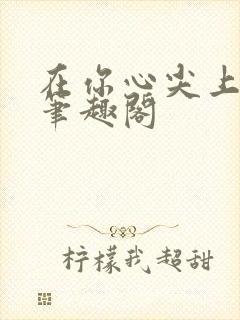 在你心尖上起舞笔趣阁