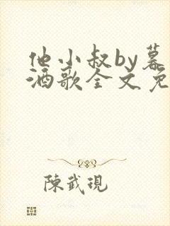 他小叔by暮色酒歌全文免费阅读