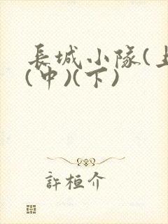 长城小队(上)(中)(下)
