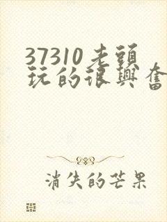 37310老头玩的很兴奋