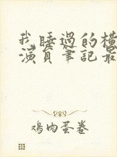 我睡过的横店女演员笔记最新章节