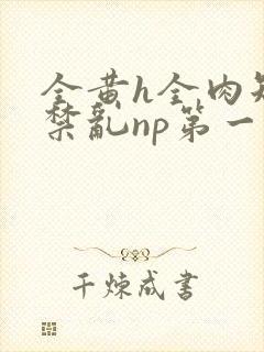 全黄h全肉短篇禁乱np第一次